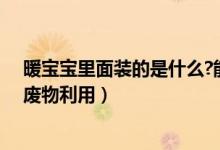 暖寶寶里面裝的是什么?能廢物利用嗎（用過的暖寶寶怎么廢物利用）