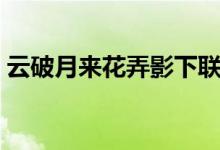 云破月來花弄影下聯(lián)（云破月來花弄影意思）