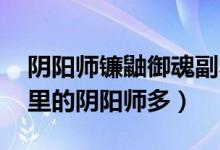陰陽師鐮鼬御魂副本哪里多（鐮鼬哪里多 哪里的陰陽師多）