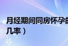 月經(jīng)期間同房懷孕的幾率（月經(jīng)期同房懷孕的幾率）