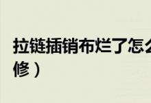 拉鏈插銷布爛了怎么修（拉鏈插銷布爛了怎么修）
