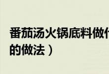 番茄湯火鍋底料做什么好吃（番茄湯火鍋底料的做法）