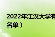 2022年江漢大學(xué)有哪些專業(yè)（國(guó)家特色專業(yè)名單）