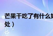 芒果干吃了有什么好處（芒果干吃了有什么好處）