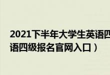 2021下半年大學生英語四級報名時間（2021上半年大學英語四級報名官網(wǎng)入口）