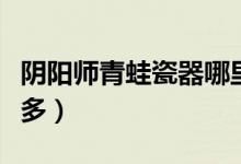 陰陽師青蛙瓷器哪里多（陰陽師青蛙瓷器哪里多）