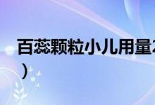 百蕊顆粒小兒用量2個月(百蕊顆粒小兒用量)