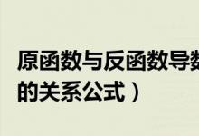 原函數(shù)與反函數(shù)導(dǎo)數(shù)的關(guān)系（反函數(shù)與原函數(shù)的關(guān)系公式）