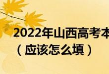 2022年山西高考本科提前批什么時(shí)間填志愿（應(yīng)該怎么填）