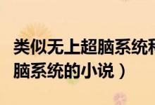 類(lèi)似無(wú)上超腦系統(tǒng)科技的小說(shuō)（有沒(méi)有類(lèi)似超腦系統(tǒng)的小說(shuō)）