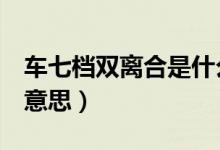 車七檔雙離合是什么意思（7檔位雙離合什么意思）