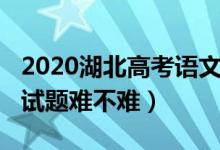 2020湖北高考語文試題（2022湖北高考語文試題難不難）