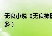 無良小說《無良神醫(yī)》（無良神醫(yī)怎么刪了很多）
