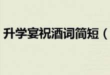 升學宴祝酒詞簡短（高考學子宴祝福語大全）