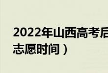 2022年山西高考后什么時(shí)候填報(bào)志愿（填報(bào)志愿時(shí)間）