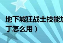 地下城狂戰(zhàn)士技能加點(diǎn)（地下城狂戰(zhàn)士技能補(bǔ)丁怎么用）