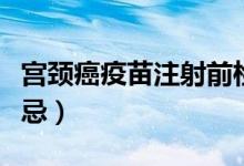宮頸癌疫苗注射前檢查（宮頸癌疫苗注射后禁忌）