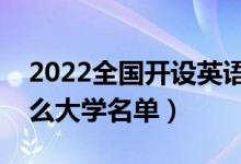 2022全國(guó)開(kāi)設(shè)英語(yǔ)專(zhuān)業(yè)院校有哪些（都有什么大學(xué)名單）