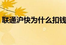 聯(lián)通滬快為什么扣錢（通聯(lián)滬快扣款是什么）