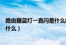 路由器藍(lán)燈一直閃是什么問題（路由器藍(lán)色燈一直狂閃是為什么）