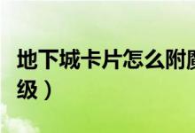 地下城卡片怎么附魔視頻（地下城卡片怎么升級）