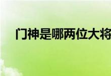 門(mén)神是哪兩位大將圖片（門(mén)神是哪兩位）