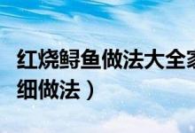 紅燒鱘魚(yú)做法大全家常（紅燒鱘魚(yú)怎么做啊詳細(xì)做法）
