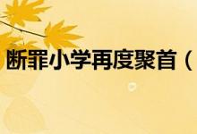 斷罪小學(xué)再度聚首（斷罪小學(xué)小說(shuō)是誰(shuí)寫的）