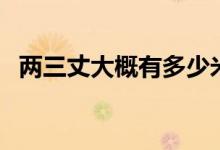 兩三丈大概有多少米（兩三丈等于多少米）