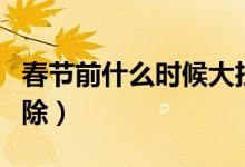 春節(jié)前什么時(shí)候大掃除（春節(jié)前為什么要大掃除）