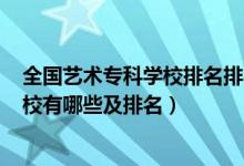 全國(guó)藝術(shù)?？茖W(xué)校排名排名2020公辦（2022藝術(shù)類?？茖W(xué)校有哪些及排名）