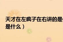 天才在左瘋子在右講的是什么意思（瘋子在左天才在右講的是什么）