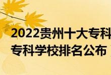 2022貴州十大專科學(xué)校排名（2022貴州十大?？茖W(xué)校排名公布）