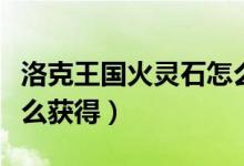 洛克王國火靈石怎么獲得（洛克王國土靈石怎么獲得）