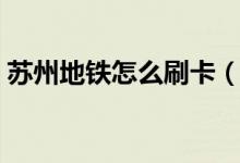 蘇州地鐵怎么刷卡（蘇州地鐵怎么刷支付寶）