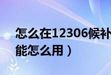 怎么在12306候補(bǔ)下單（12306候補(bǔ)下單功能怎么用）