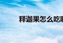 釋迦果怎么吃?。ㄡ屽裙趺闯裕?class=