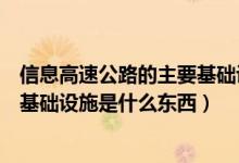 信息高速公路的主要基礎設施是什么（信息高速公路的主要基礎設施是什么東西）