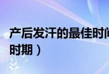 產(chǎn)后發(fā)汗的最佳時(shí)間及次數(shù)（產(chǎn)后發(fā)汗的最佳時(shí)期）