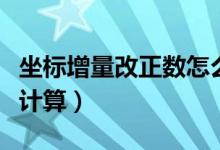坐標(biāo)增量改正數(shù)怎么算（坐標(biāo)增量改正數(shù)怎么計(jì)算）