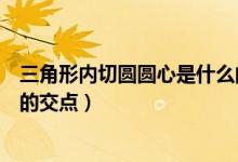 三角形內(nèi)切圓圓心是什么的交點(diǎn)（三角形內(nèi)切圓圓心是什么的交點(diǎn)）