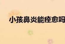 小孩鼻炎能痊愈嗎（小孩鼻炎能自愈嗎）