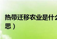 熱帶遷移農(nóng)業(yè)是什么（熱帶遷移農(nóng)業(yè)是什么意思）