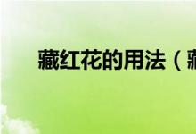 藏紅花的用法（藏紅花的功效與作用）