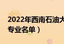2022年西南石油大學(xué)有哪些專業(yè)（國(guó)家特色專業(yè)名單）