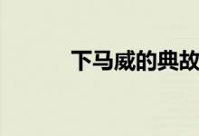 下馬威的典故（下馬威的意思）