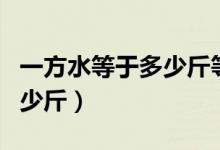 一方水等于多少斤等于多少升（一方水等于多少斤）