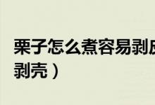 栗子怎么煮容易剝皮又好吃（栗子怎么煮容易剝殼）