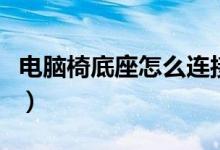 電腦椅底座怎么連接（電腦椅底座怎么拆下來(lái)）
