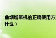 魚塘增氧機(jī)的正確使用方法（魚塘增氧機(jī)的正確使用方法是什么）